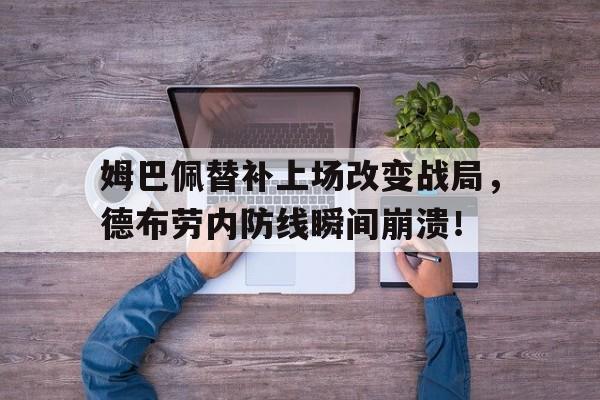 半岛体育APP下载-姆巴佩替补上场改变战局，德布劳内防线瞬间崩溃！-半岛体育APP下载