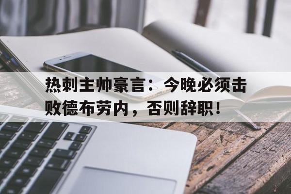 半岛体育APP下载-热刺主帅豪言：今晚必须击败德布劳内，否则辞职！热刺德比对手-半岛体育APP下载