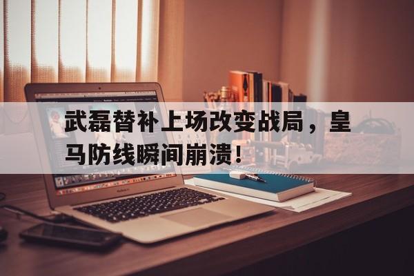 半岛体育app登录-武磊替补上场改变战局，皇马防线瞬间崩溃！-半岛体育app登录